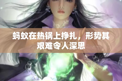 蚂蚁在热锅上挣扎，形势其艰难令人深思