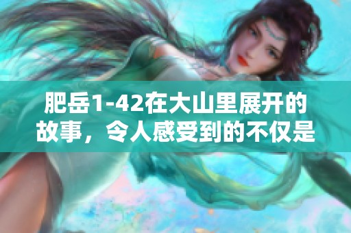 肥岳1-42在大山里展开的故事，令人感受到的不仅是自然的壮丽还有人性的深度