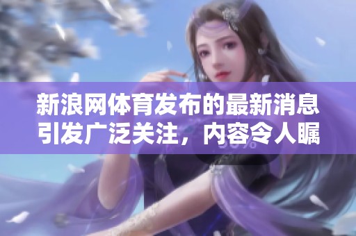 新浪网**发布的最新消息引发广泛关注，内容令人瞩目。