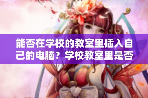 能否在学校的教室里插入自己的电脑？学校教室里是否允许使用个人电脑？