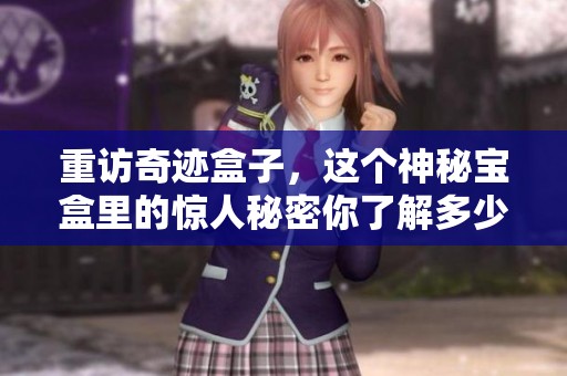 重访奇迹盒子，这个神秘宝盒里的惊人秘密你了解多少呢