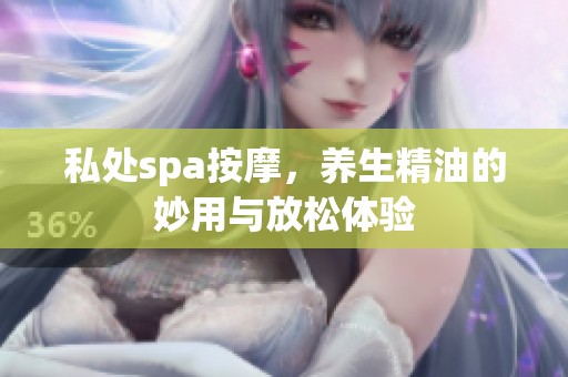 私处spa按摩，养生精油的妙用与放松体验