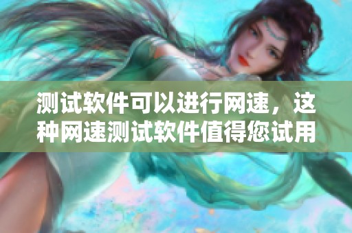 测试软件可以进行网速，这种网速测试软件值得您试用看看