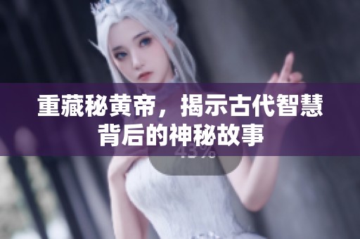 重藏秘黄帝，揭示古代智慧背后的神秘故事