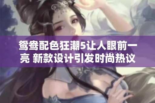 鸳鸯配色狂潮5让人眼前一亮 新款设计引发时尚热议