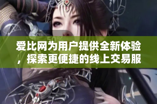 爱比网为用户提供全新体验，探索更便捷的线上交易服务