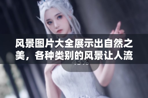 风景图片大全展示出自然之美，各种类别的风景让人流连忘返