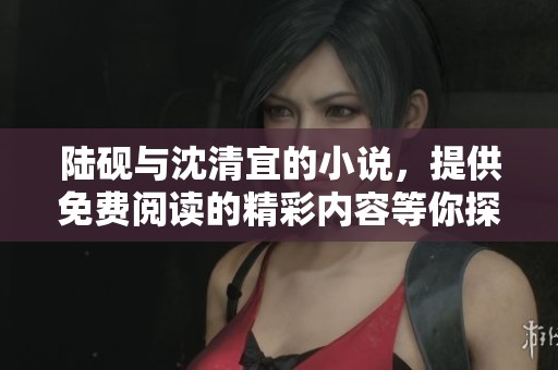 陆砚与沈清宜的小说，提供免费阅读的精彩内容等你探索