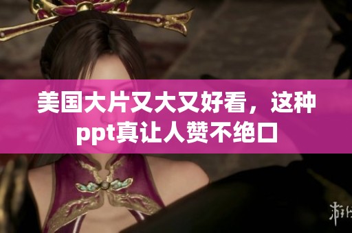 美国大片又大又好看，这种ppt真让人赞不绝口