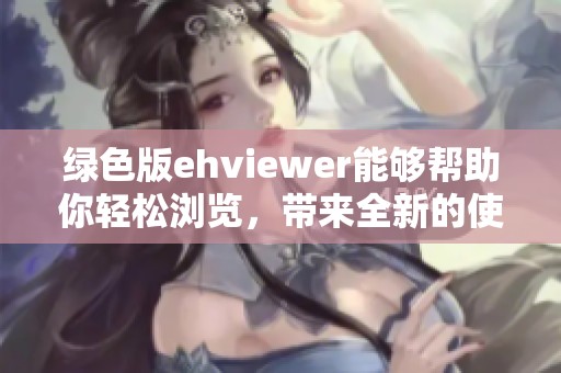 绿色版ehviewer能够帮助你轻松浏览，带来全新的使用体验。