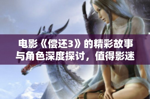 电影《偿还3》的精彩故事与角色深度探讨，值得影迷细细品味与关注