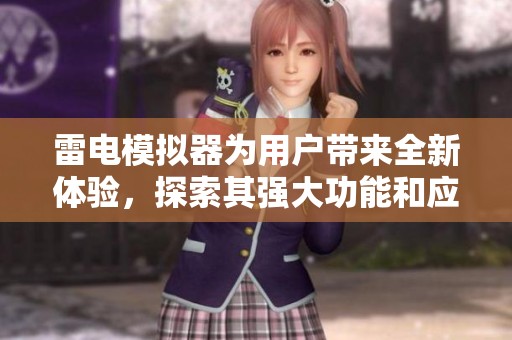 雷电模拟器为用户带来全新体验，探索其强大功能和应用场景