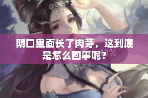 阴口里面长了肉芽，这到底是怎么回事呢？