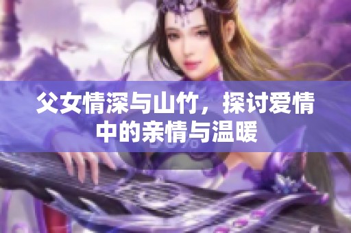 父女情深与山竹，探讨爱情中的亲情与温暖