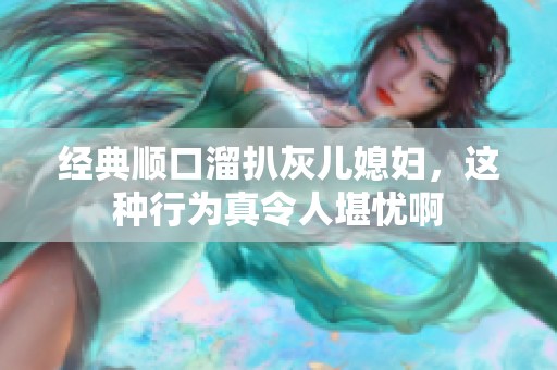 经典顺口溜扒灰儿媳妇，这种行为真令人堪忧啊