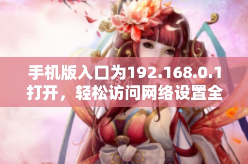 手机版入口为192.168.0.1打开，轻松访问网络设置全攻略