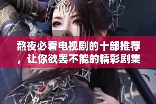 熬夜必看电视剧的十部推荐，让你欲罢不能的精彩剧集
