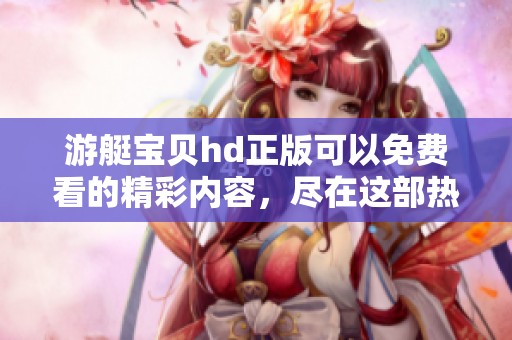 游艇宝贝hd正版可以免费看的精彩内容，尽在这部热门影片中。