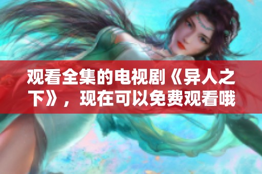 观看全集的电视剧《异人之下》，现在可以免费观看哦