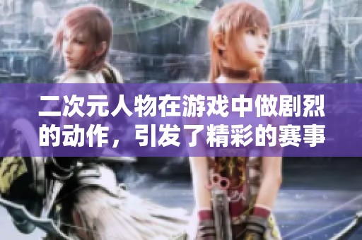二次元人物在游戏中做剧烈的动作，引发了精彩的赛事对决