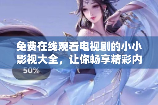 免费在线观看电视剧的小小影视大全，让你畅享精彩内容！