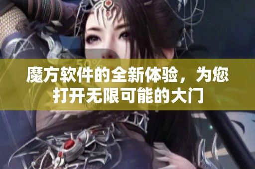 魔方软件的全新体验，为您打开无限可能的大门