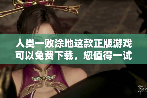 人类一败涂地这款正版游戏可以免费下载，您值得一试！