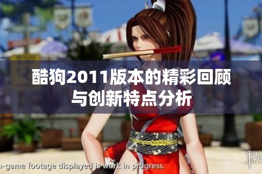 酷狗2011版本的精彩回顾与创新特点分析