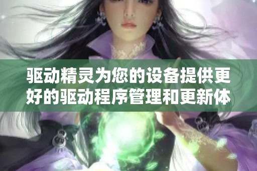 驱动精灵为您的设备提供更好的驱动程序管理和更新体验