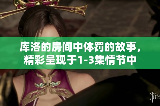 库洛的房间中体罚的故事，精彩呈现于1-3集情节中