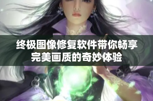 终极图像修复软件带你畅享完美画质的奇妙体验