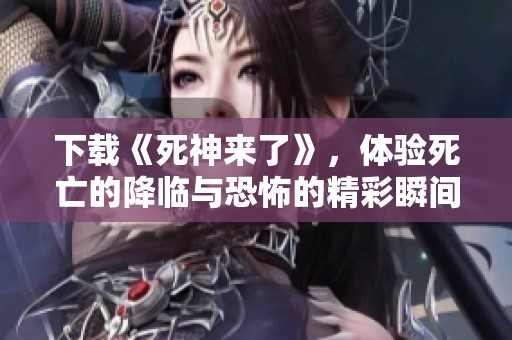 下载《死神来了》，体验死亡的降临与恐怖的精彩瞬间