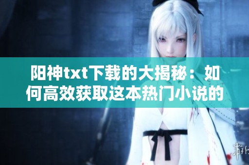 阳神txt下载的大揭秘：如何高效获取这本热门小说的电子书版本