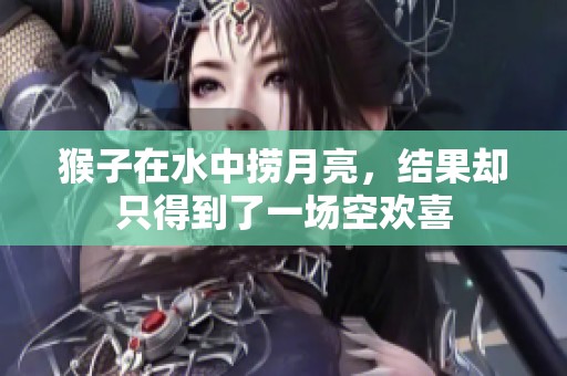 猴子在水中捞月亮，结果却只得到了一场空欢喜