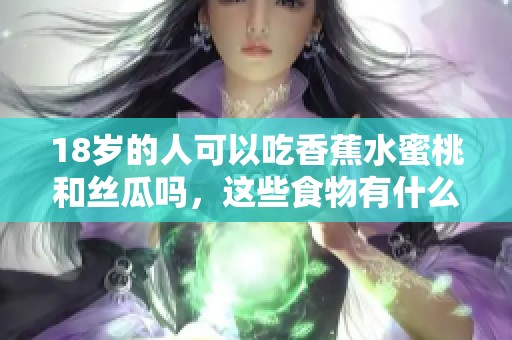 18岁的人可以吃香蕉水蜜桃和丝瓜吗，这些食物有什么影响呢