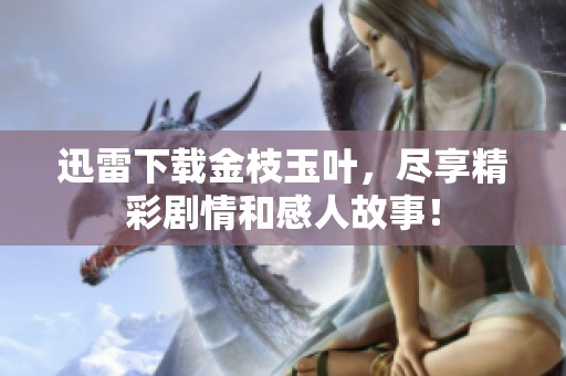 迅雷下载金枝玉叶，尽享精彩剧情和感人故事！