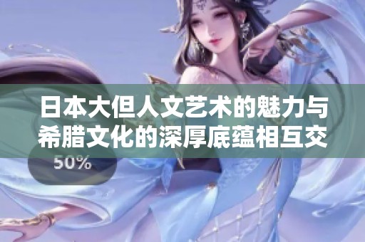 日本大但人文艺术的魅力与希腊文化的深厚底蕴相互交融
