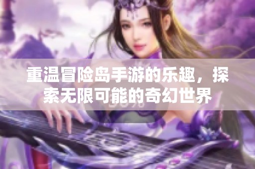 重温冒险岛手游的乐趣，探索无限可能的奇幻世界