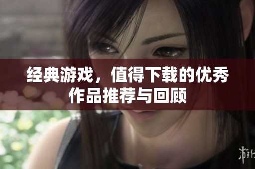 经典游戏，值得下载的优秀作品推荐与回顾