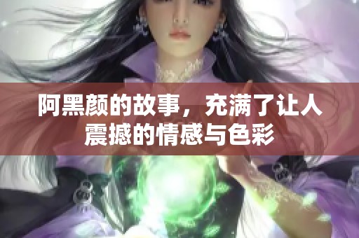 阿黑颜的故事，充满了让人震撼的情感与色彩