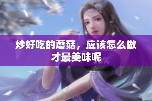 炒好吃的蘑菇，应该怎么做才最美味呢