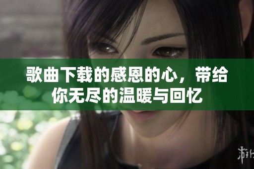 歌曲下载的感恩的心，带给你无尽的温暖与回忆