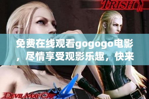 免费在线观看gogogo电影，尽情享受观影乐趣，快来观看吧！