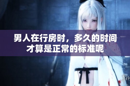 男人在行房时，多久的时间才算是正常的标准呢