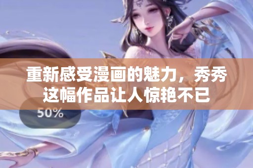 重新感受漫画的魅力，秀秀这幅作品让人惊艳不已