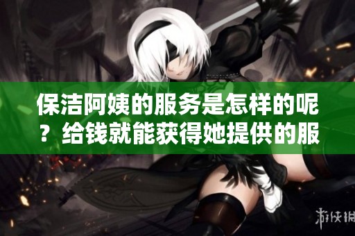 保洁阿姨的服务是怎样的呢？给钱就能获得她提供的服务吗？
