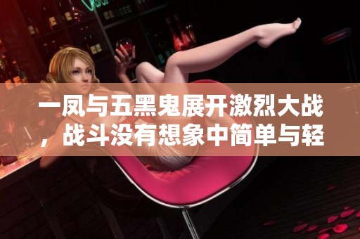 一凤与五黑鬼展开激烈大战，战斗没有想象中简单与轻松