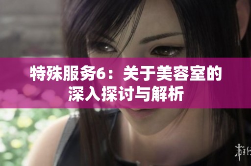 特殊服务6：关于美容室的深入探讨与解析