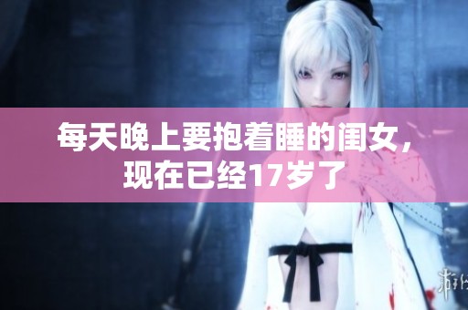 每天晚上要抱着睡的闺女，现在已经17岁了