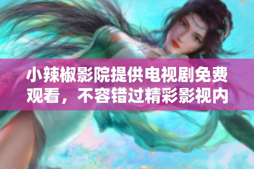 小辣椒影院提供电视剧免费观看，不容错过精彩影视内容